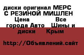 диски оригинал МЕРС 211С РЕЗИНОЙ МИШЛЕН › Цена ­ 40 000 - Все города Авто » Шины и диски   . Крым